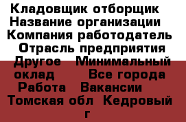 Кладовщик-отборщик › Название организации ­ Компания-работодатель › Отрасль предприятия ­ Другое › Минимальный оклад ­ 1 - Все города Работа » Вакансии   . Томская обл.,Кедровый г.